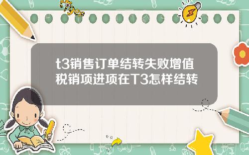 t3销售订单结转失败增值税销项进项在T3怎样结转