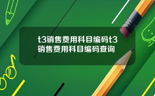 t3销售费用科目编码t3销售费用科目编码查询