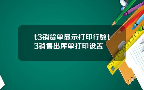 t3销货单显示打印行数t3销售出库单打印设置