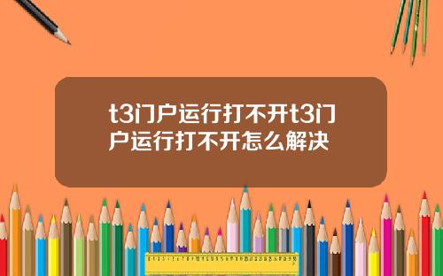 t3门户运行打不开t3门户运行打不开怎么解决