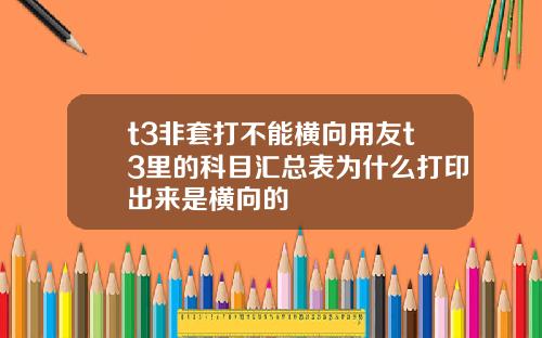 t3非套打不能横向用友t3里的科目汇总表为什么打印出来是横向的