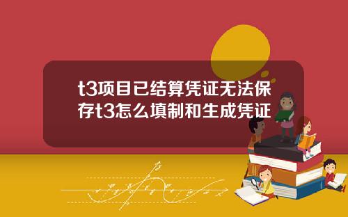 t3项目已结算凭证无法保存t3怎么填制和生成凭证