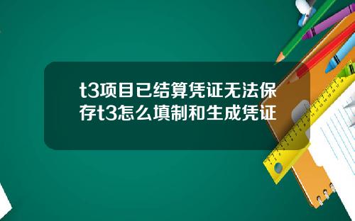 t3项目已结算凭证无法保存t3怎么填制和生成凭证