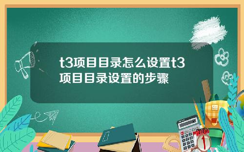 t3项目目录怎么设置t3项目目录设置的步骤