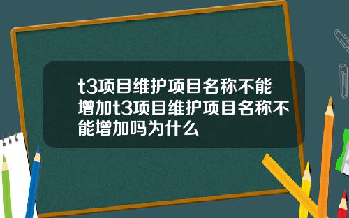 t3项目维护项目名称不能增加t3项目维护项目名称不能增加吗为什么