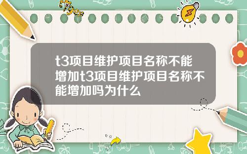 t3项目维护项目名称不能增加t3项目维护项目名称不能增加吗为什么
