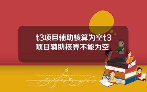 t3项目辅助核算为空t3项目辅助核算不能为空
