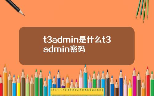 t3admin是什么t3admin密码