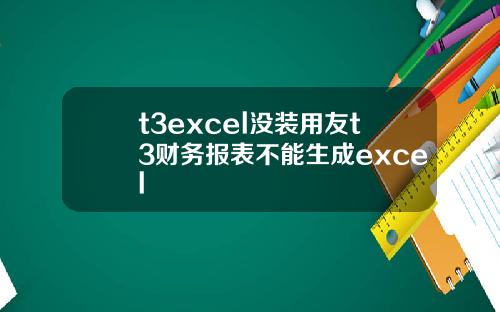 t3excel没装用友t3财务报表不能生成excel