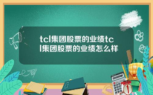 tcl集团股票的业绩tcl集团股票的业绩怎么样