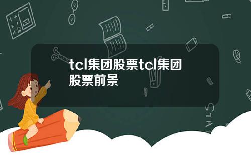 tcl集团股票tcl集团股票前景