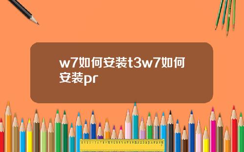 w7如何安装t3w7如何安装pr