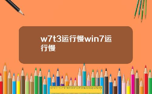 w7t3运行慢win7运行慢