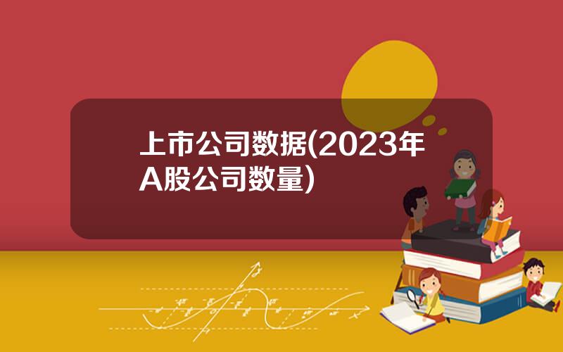 上市公司数据(2023年A股公司数量)