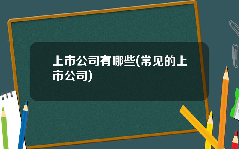 上市公司有哪些(常见的上市公司)
