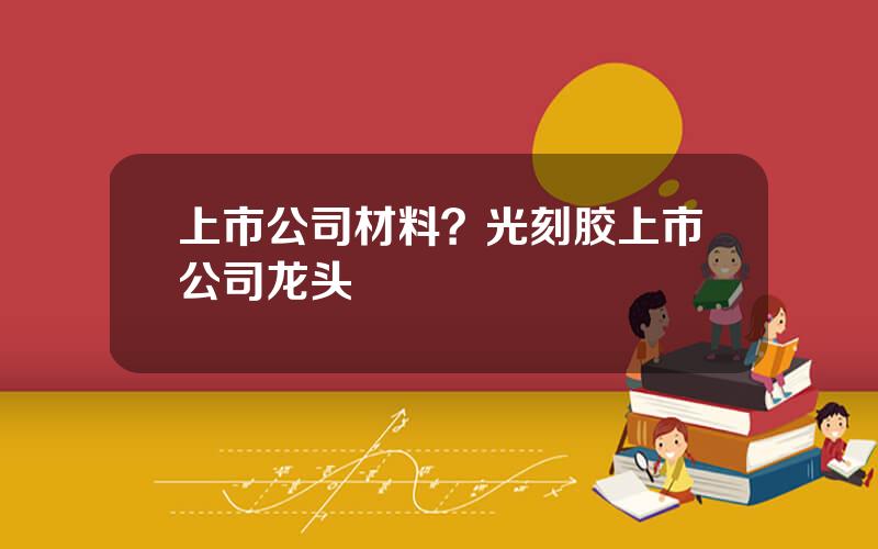上市公司材料？光刻胶上市公司龙头