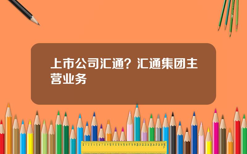 上市公司汇通？汇通集团主营业务