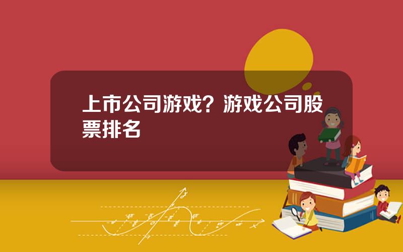 上市公司游戏？游戏公司股票排名