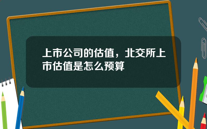 上市公司的估值，北交所上市估值是怎么预算