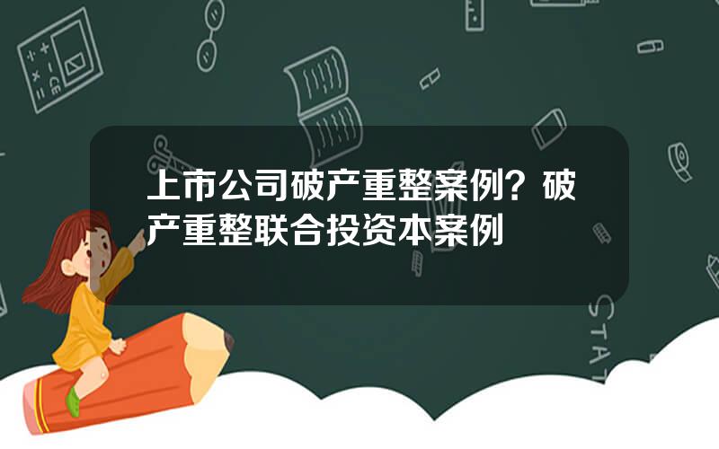 上市公司破产重整案例？破产重整联合投资本案例