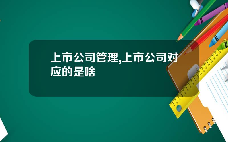 上市公司管理,上市公司对应的是啥