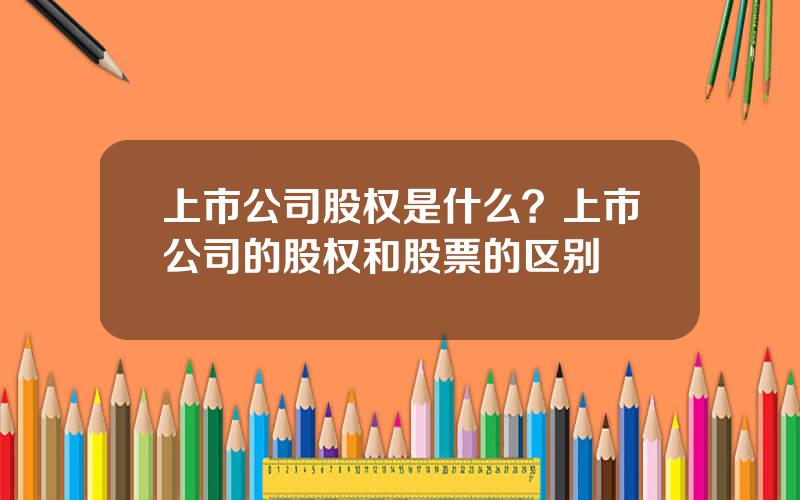 上市公司股权是什么？上市公司的股权和股票的区别