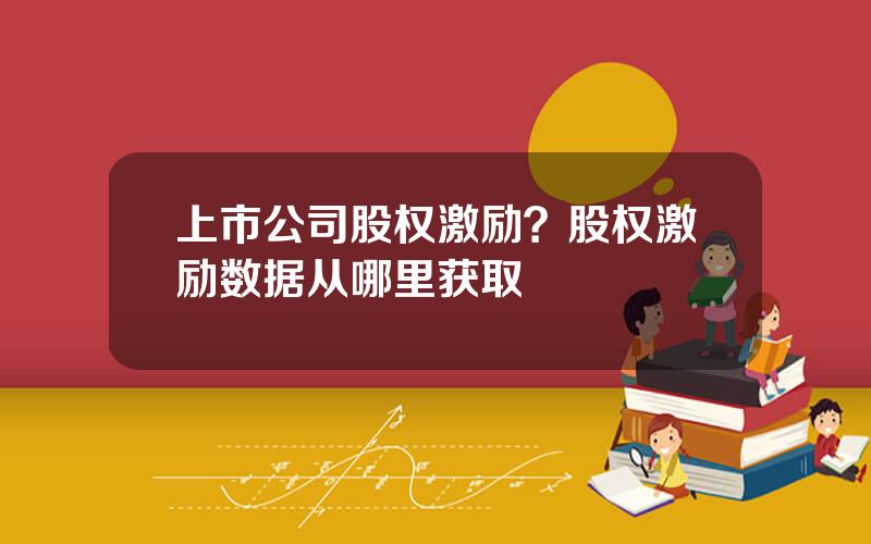 上市公司股权激励？股权激励数据从哪里获取