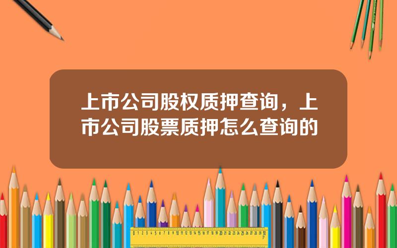上市公司股权质押查询，上市公司股票质押怎么查询的