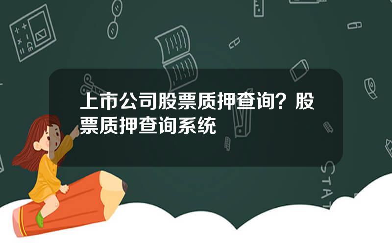 上市公司股票质押查询？股票质押查询系统