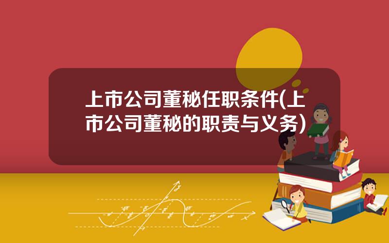 上市公司董秘任职条件(上市公司董秘的职责与义务)