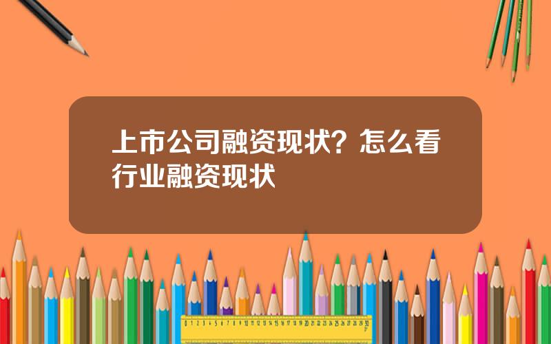 上市公司融资现状？怎么看行业融资现状