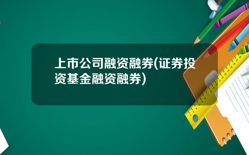 上市公司融资融券(证券投资基金融资融券)