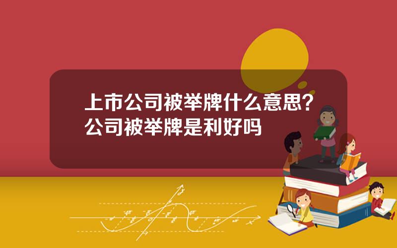 上市公司被举牌什么意思？公司被举牌是利好吗