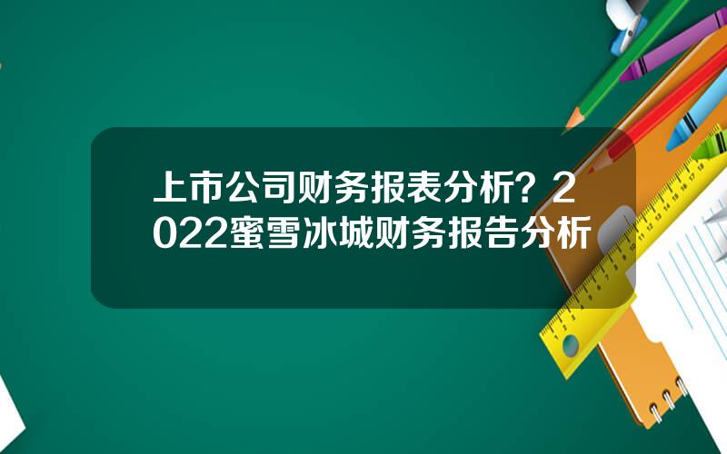 上市公司财务报表分析？2022蜜雪冰城财务报告分析