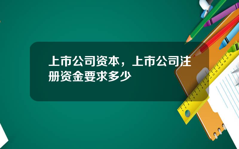 上市公司资本，上市公司注册资金要求多少