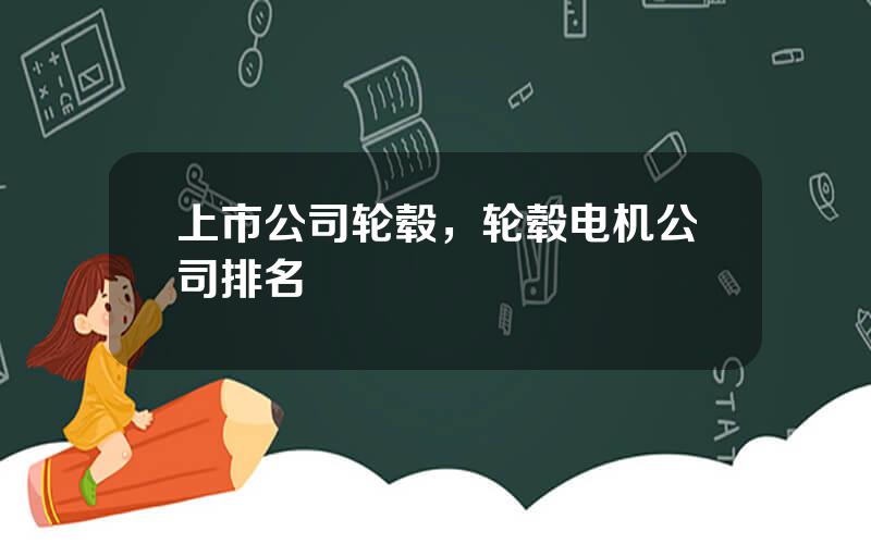 上市公司轮毂，轮毂电机公司排名