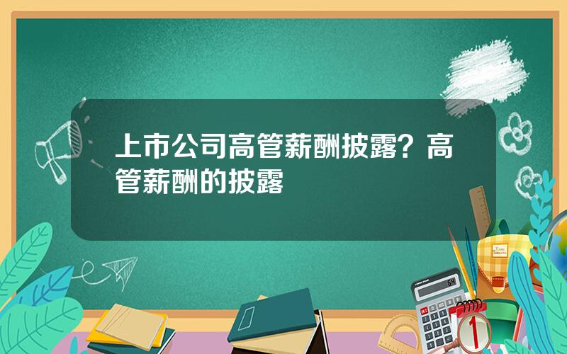 上市公司高管薪酬披露？高管薪酬的披露