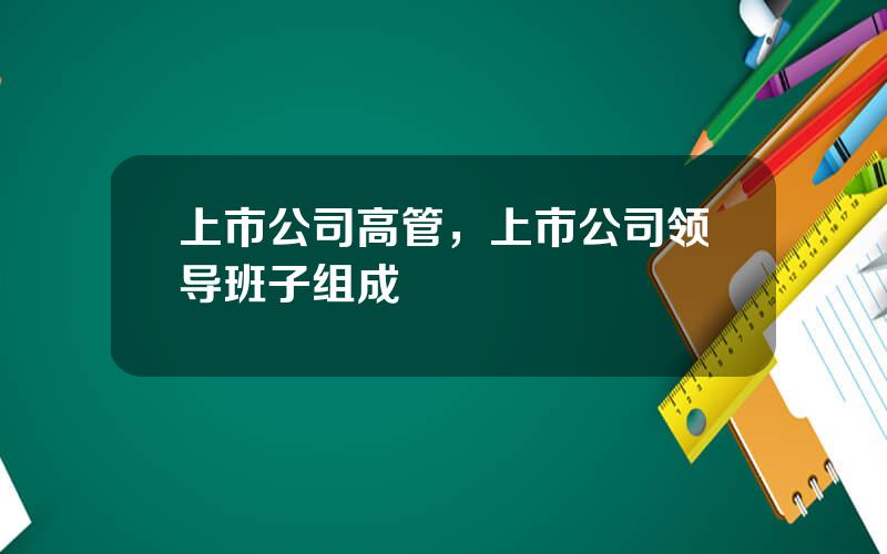 上市公司高管，上市公司领导班子组成