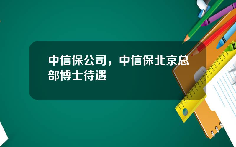 中信保公司，中信保北京总部博士待遇
