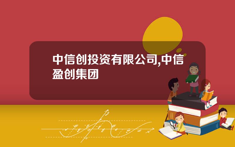 中信创投资有限公司,中信盈创集团