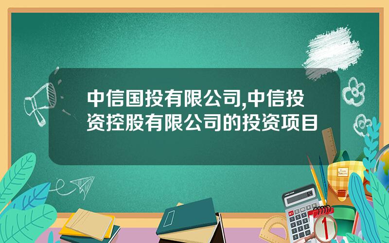 中信国投有限公司,中信投资控股有限公司的投资项目