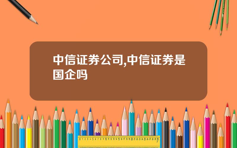 中信证券公司,中信证券是国企吗