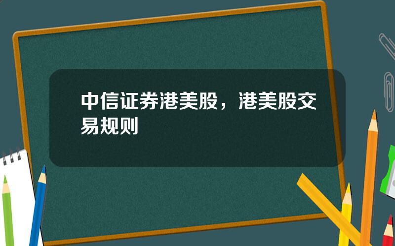 中信证券港美股，港美股交易规则