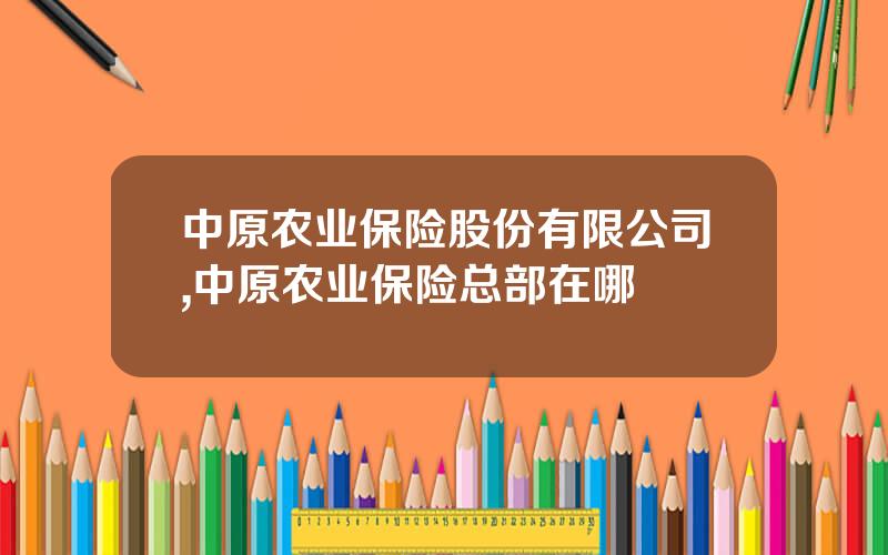 中原农业保险股份有限公司,中原农业保险总部在哪