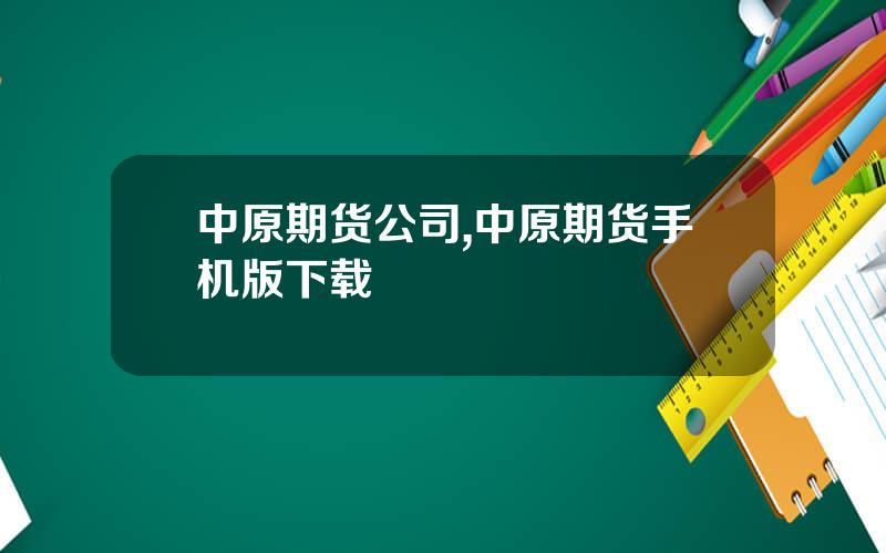 中原期货公司,中原期货手机版下载