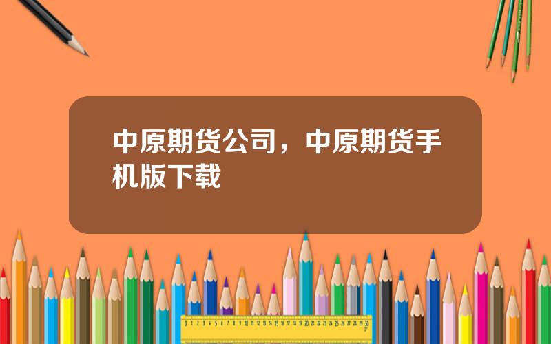 中原期货公司，中原期货手机版下载