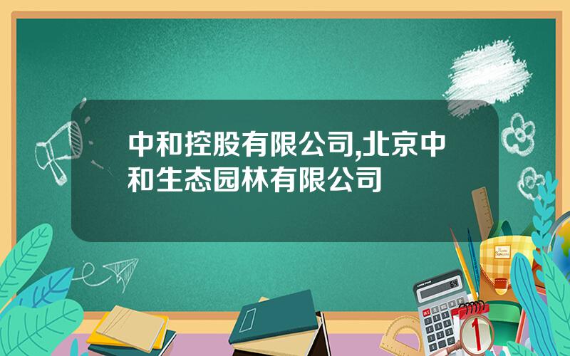 中和控股有限公司,北京中和生态园林有限公司