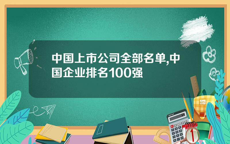 中国上市公司全部名单,中国企业排名100强