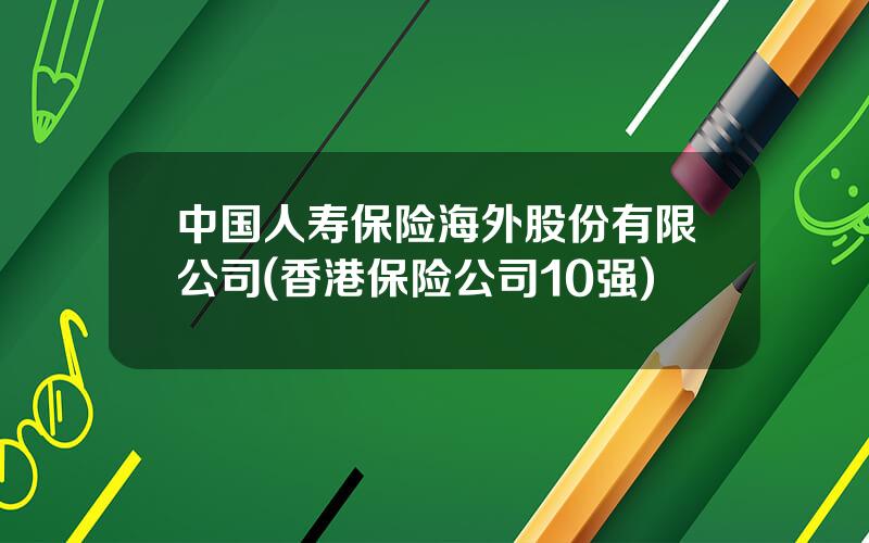 中国人寿保险海外股份有限公司(香港保险公司10强)