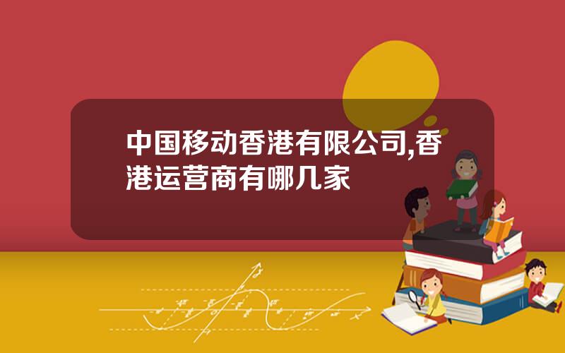 中国移动香港有限公司,香港运营商有哪几家